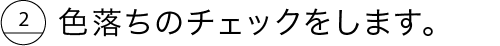 色落ちのチェックをします。