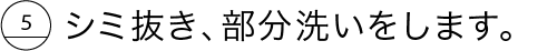 シミ抜き、部分洗いをします。