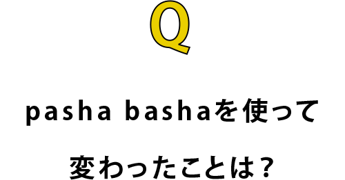 pasha bashaを使って変わったことは？